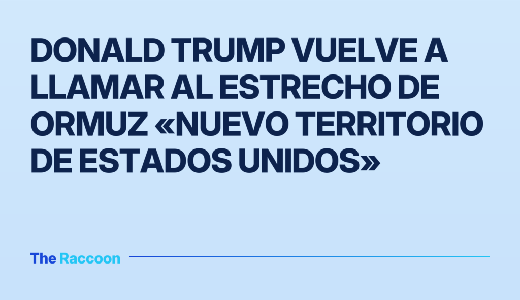 Donald Trump vuelve a llamar al Estrecho de Ormuz «nuevo territorio de Estados Unidos»