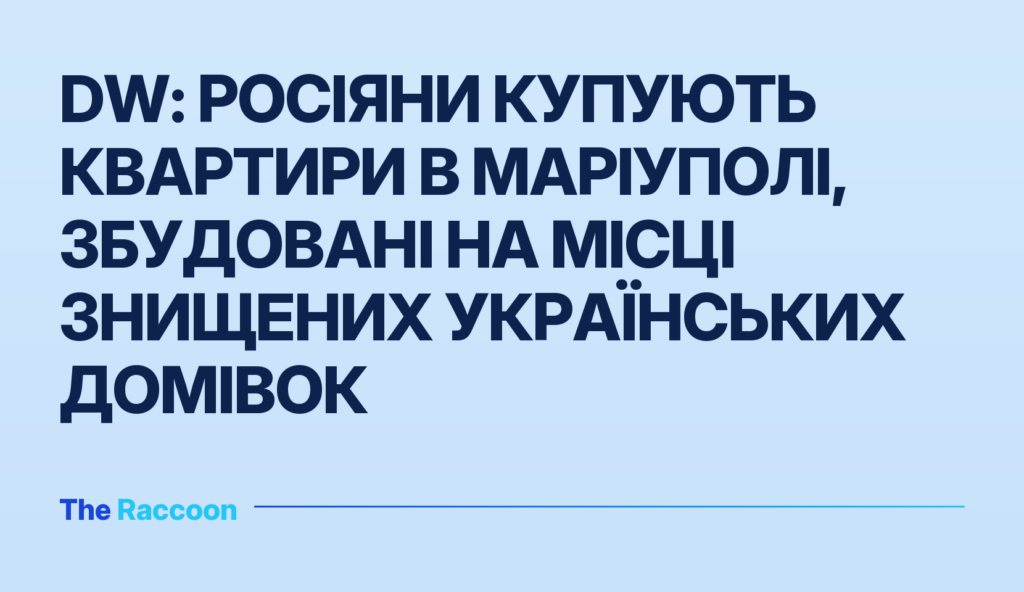 DW: Росіяни купують квартири в Маріуполі, збудовані на місці знищених українських домівок