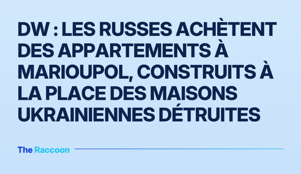DW : Les Russes achètent des appartements à Marioupol, construits à la place des maisons ukrainiennes détruites
