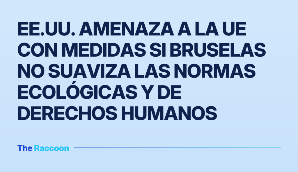 EE.UU. amenaza a la UE con medidas si Bruselas no suaviza las normas ecológicas y de derechos humanos