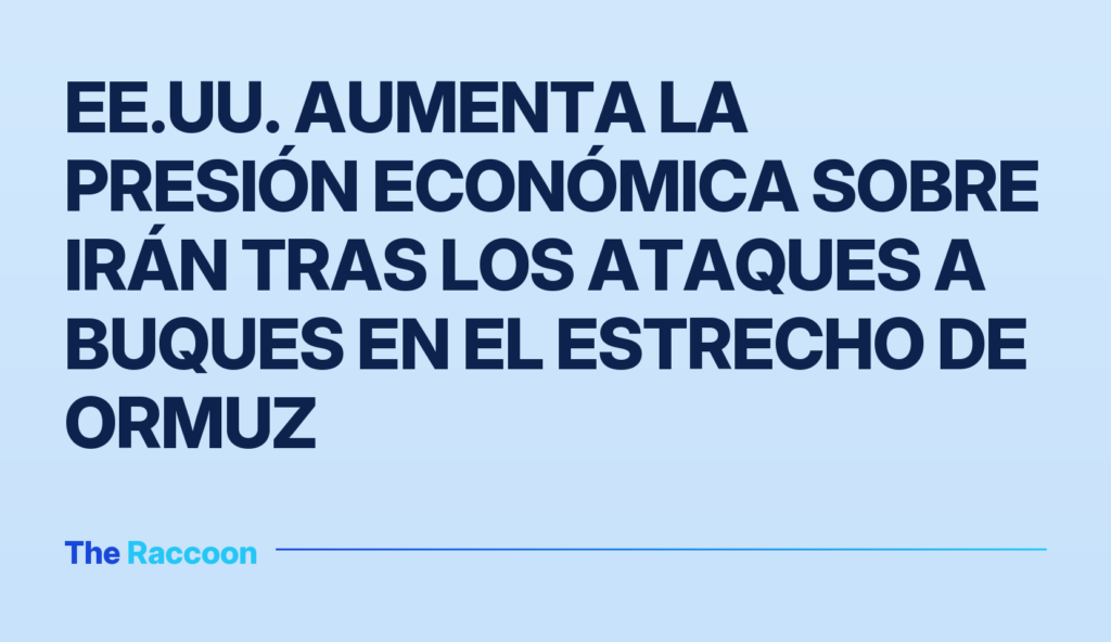EE.UU. aumenta la presión económica sobre Irán tras los ataques a buques en el estrecho de Ormuz