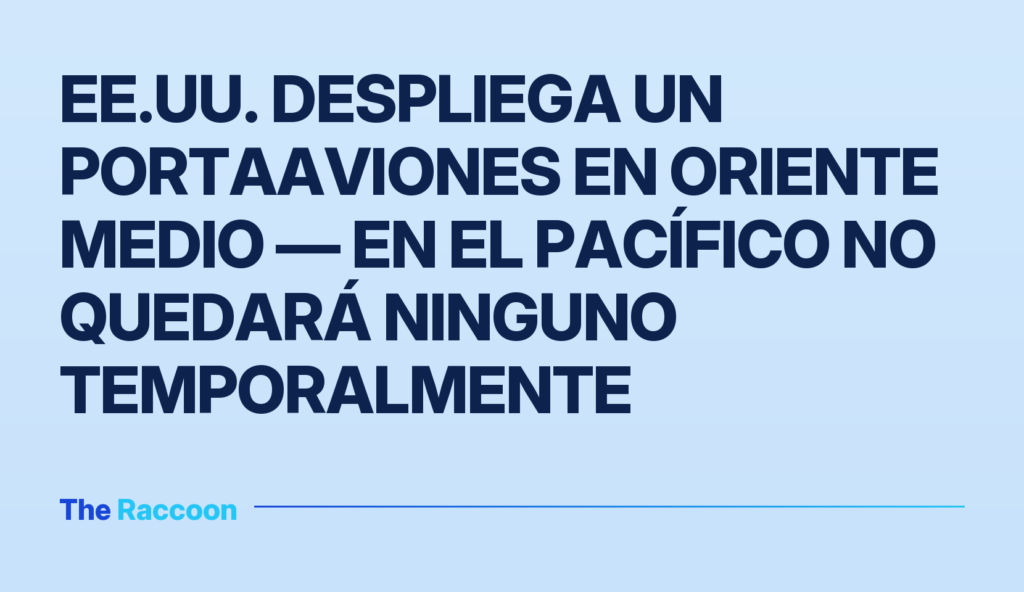 EE.UU. despliega un portaaviones en Oriente Medio — en el Pacífico no quedará ninguno temporalmente