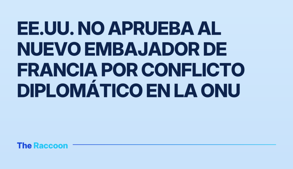 EE.UU. no aprueba al nuevo embajador de Francia por conflicto diplomático en la ONU EE.UU. no aprueba al nuevo embajador de Francia por conflicto diplomático en la ONU