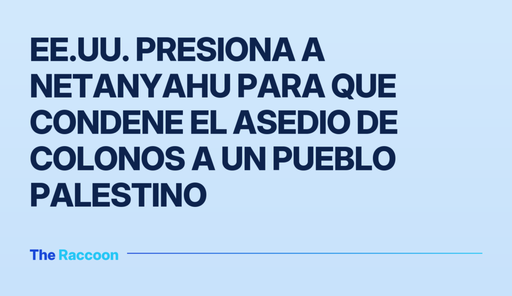 EE.UU. presiona a Netanyahu para que condene el asedio de colonos a un pueblo palestino
