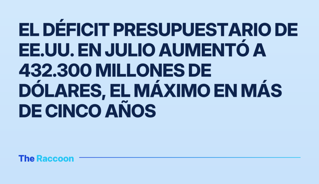 El déficit presupuestario de EE.UU. en julio aumentó a 432.300 millones de dólares, el máximo en más de cinco años