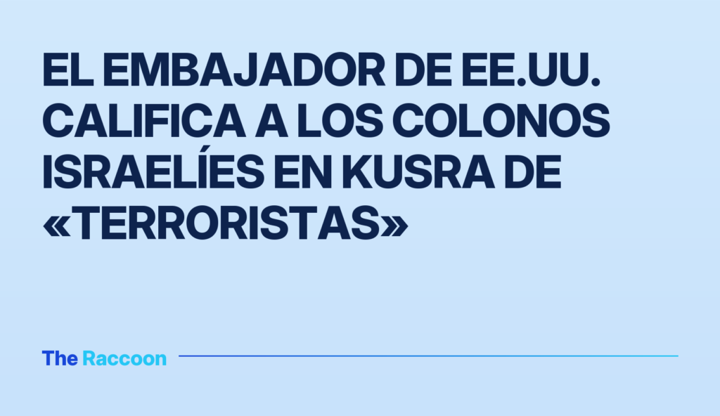 El embajador de EE.UU. califica a los colonos israelíes en Kusra de «terroristas»