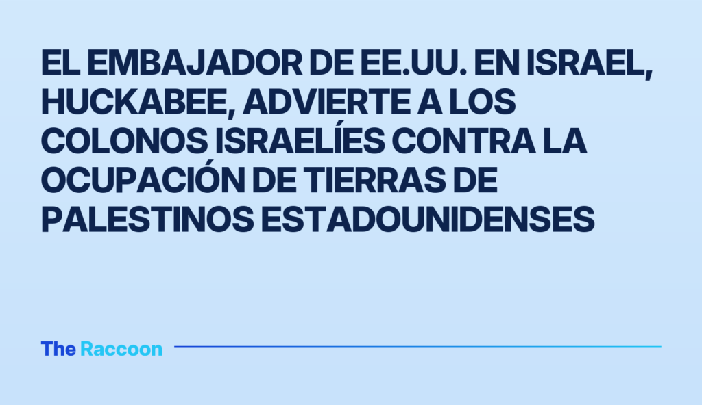 El embajador de EE.UU. en Israel, Huckabee, advierte a los colonos israelíes contra la ocupación de tierras de palestinos est