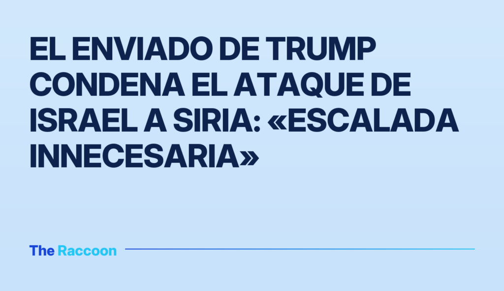 El enviado de Trump condena el ataque de Israel a Siria: «escalada innecesaria»