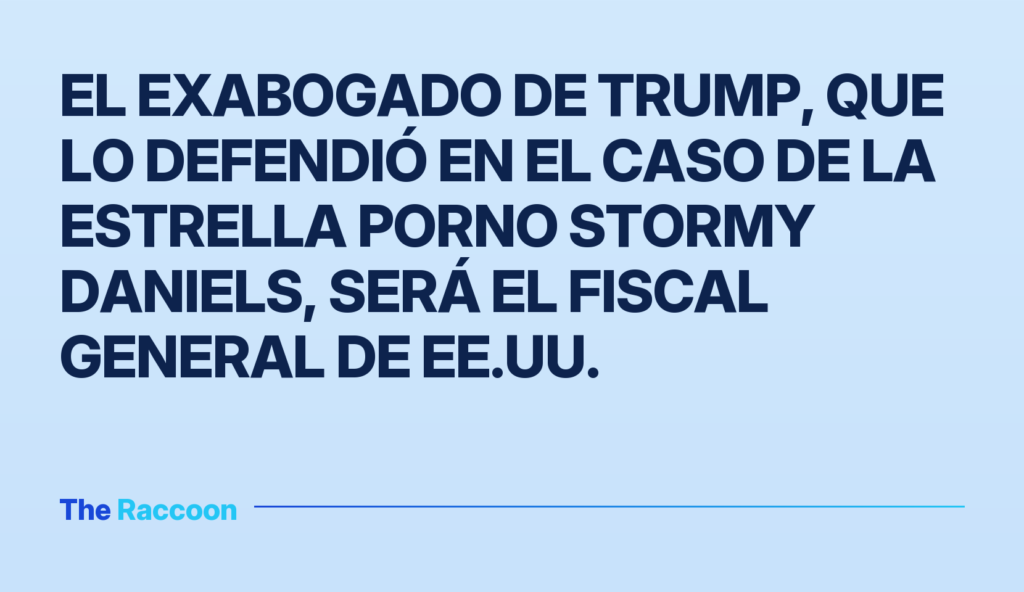 El exabogado de Trump, que lo defendió en el caso de la estrella porno Stormy Daniels, será el fiscal general de EE.UU.