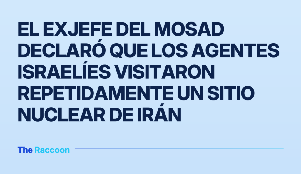 El exjefe del Mosad declaró que los agentes israelíes visitaron repetidamente un sitio nuclear de Irán