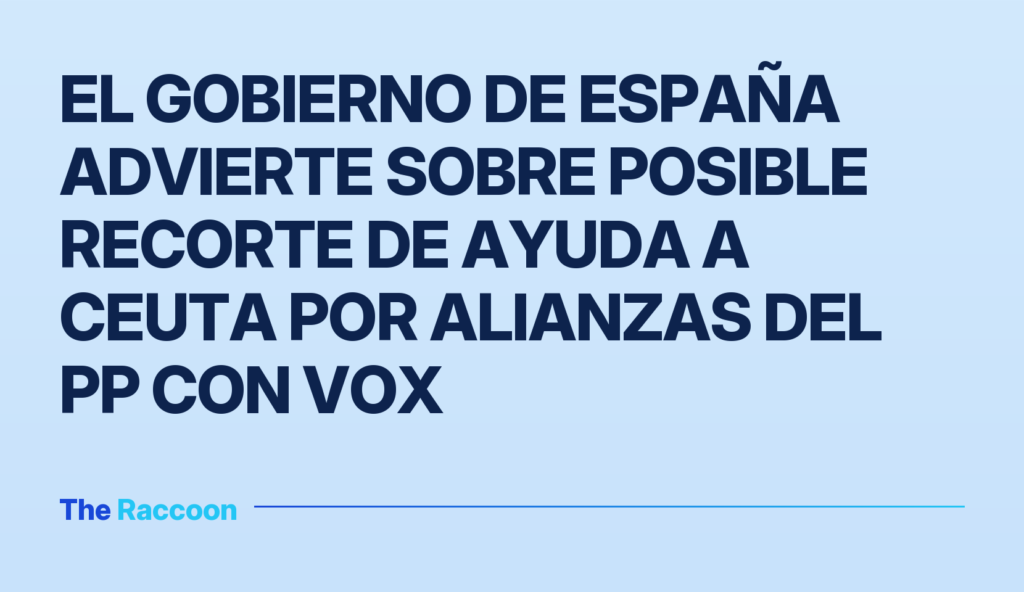 El Gobierno de España advierte sobre posible recorte de ayuda a Ceuta por alianzas del PP con Vox
