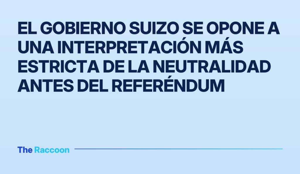 El Gobierno suizo se opone a una interpretación más estricta de la neutralidad antes del referéndum