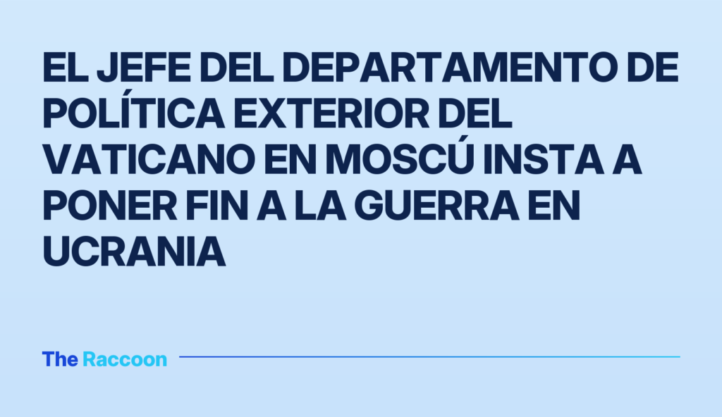 El jefe del departamento de política exterior del Vaticano en Moscú insta a poner fin a la guerra en Ucrania