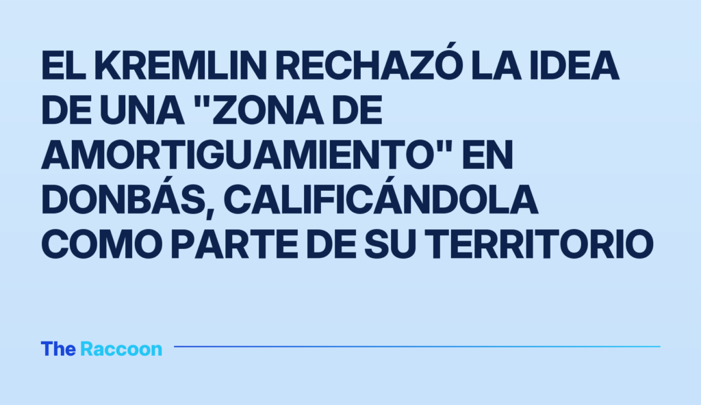 El Kremlin rechazó la idea de una "zona de amortiguamiento" en Donbás, calificándola como parte de su territorio