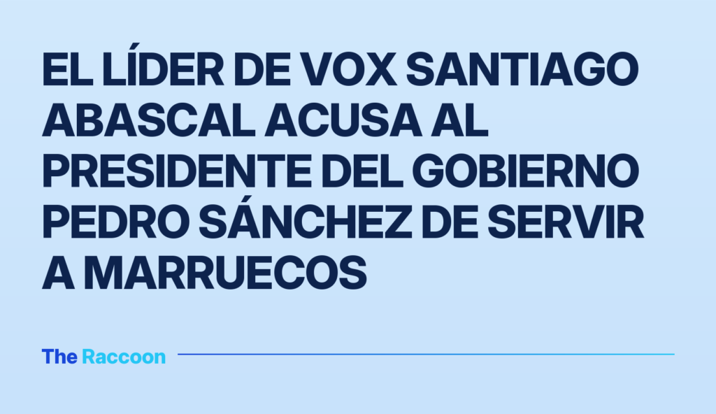 El líder de Vox Santiago Abascal acusa al presidente del Gobierno Pedro Sánchez de servir a Marruecos