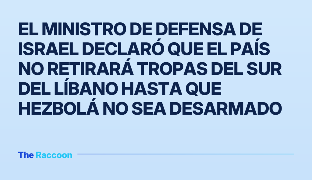 El ministro de Defensa de Israel declaró que el país no retirará tropas del sur del Líbano hasta que Hezbolá no sea desarmado