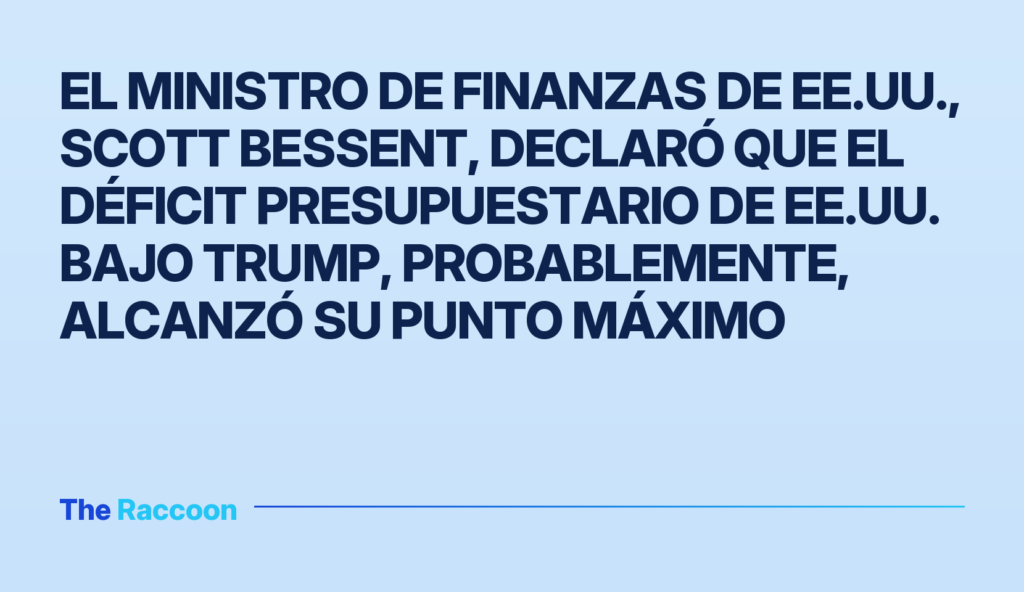 El ministro de Finanzas de EE.UU., Scott Bessent, declaró que el déficit presupuestario de EE.UU. bajo Trump, probablemente,