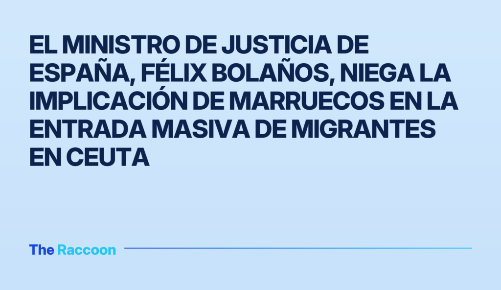 El ministro de Justicia de España, Félix Bolaños, niega la implicación de Marruecos en la entrada masiva de migrantes en Ceuta El ministro de Justicia de España, Félix Bolaños, niega la implicación de Marruecos en la entrada masiva de migrantes en Ceut