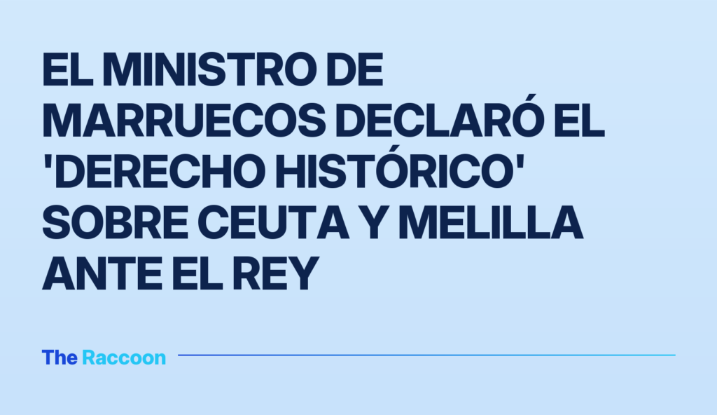 El ministro de Marruecos declaró el 'derecho histórico' sobre Ceuta y Melilla ante el rey