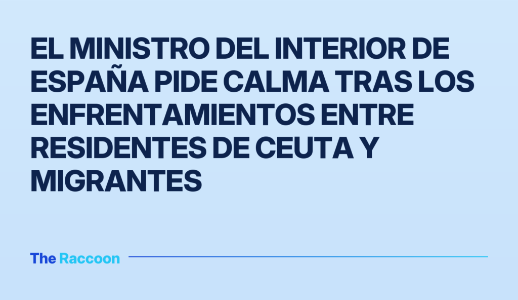 El ministro del Interior de España pide calma tras los enfrentamientos entre residentes de Ceuta y migrantes