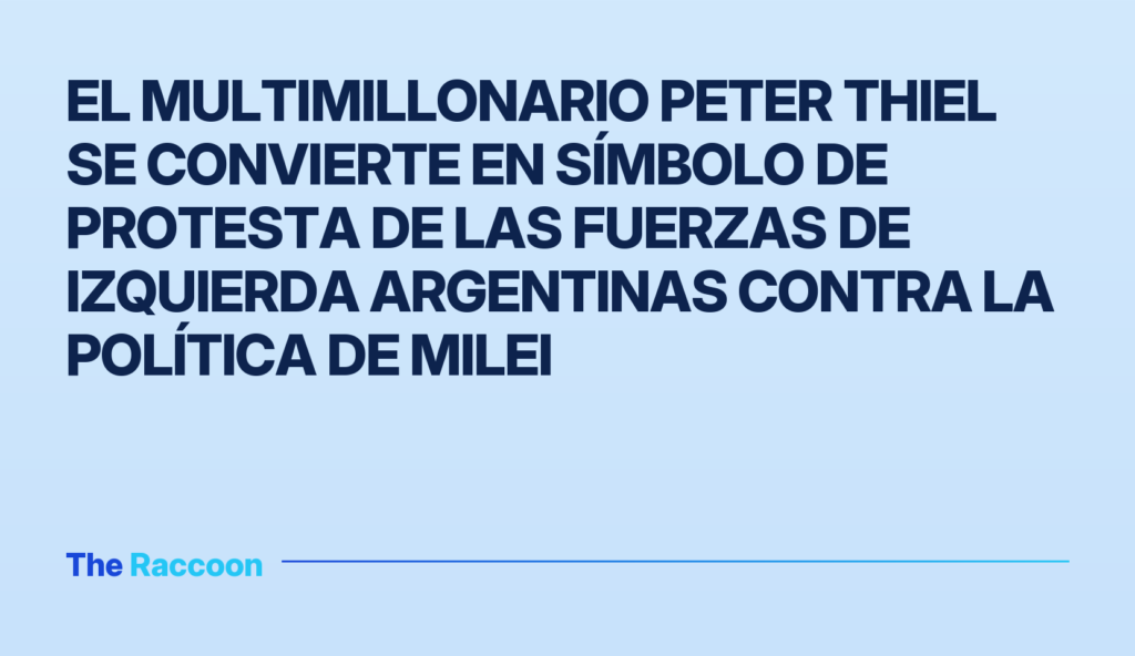 El multimillonario Peter Thiel se convierte en símbolo de protesta de las fuerzas de izquierda argentinas contra la política