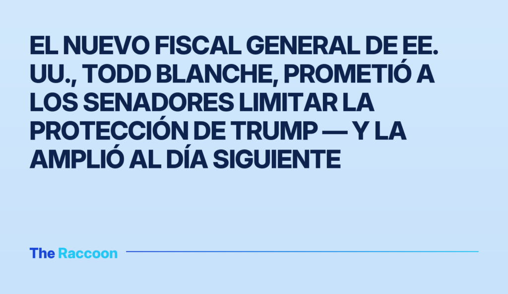 El nuevo fiscal general de EE. UU., Todd Blanche, prometió a los senadores limitar la protección de Trump — y la amplió al dí