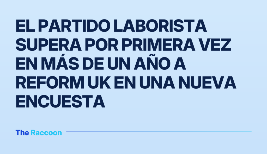 El Partido Laborista supera por primera vez en más de un año a Reform UK en una nueva encuesta