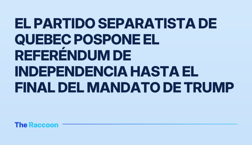 El partido separatista de Quebec pospone el referéndum de independencia hasta el final del mandato de Trump