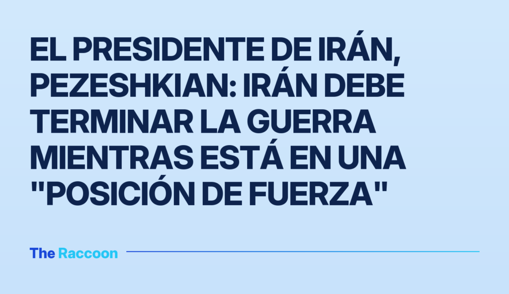 El presidente de Irán, Pezeshkian: Irán debe terminar la guerra mientras está en una "posición de fuerza"