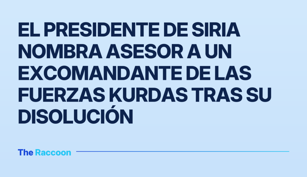 El presidente de Siria nombra asesor a un excomandante de las fuerzas kurdas tras su disolución