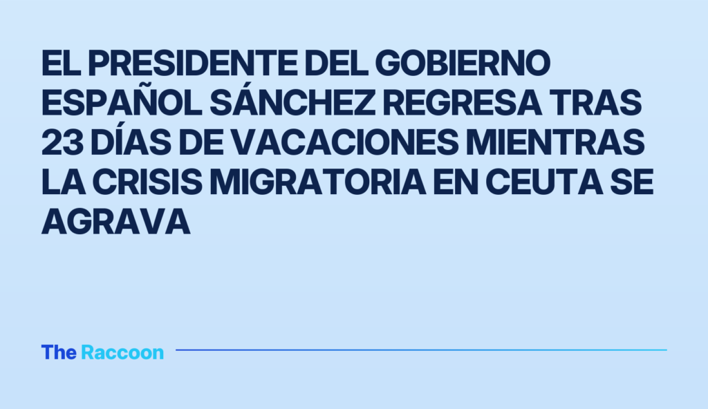 El presidente del Gobierno español Sánchez regresa tras 23 días de vacaciones mientras la crisis migratoria en Ceuta se agrav