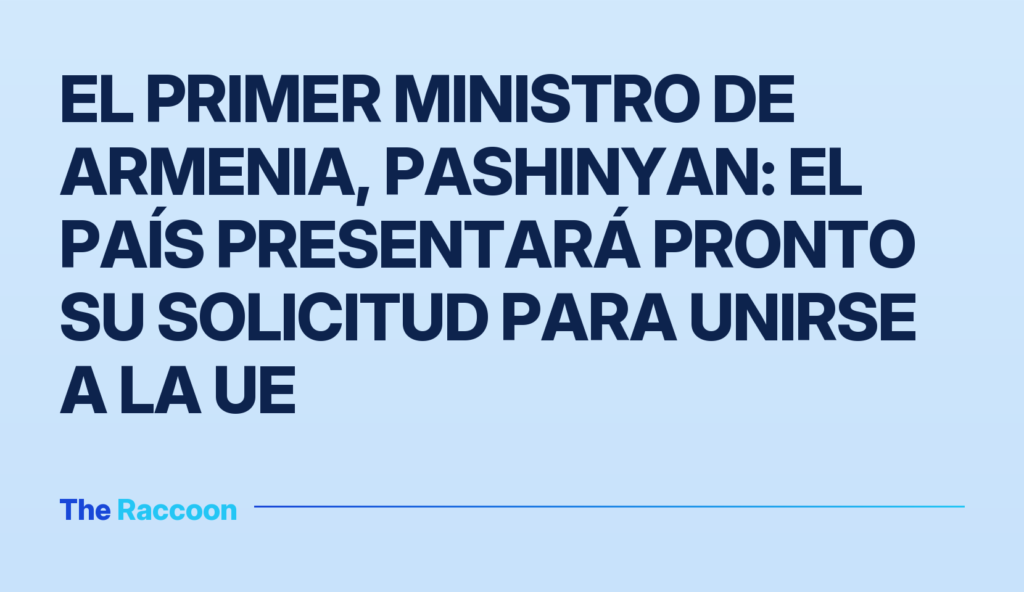 El primer ministro de Armenia, Pashinyan: el país presentará pronto su solicitud para unirse a la UE