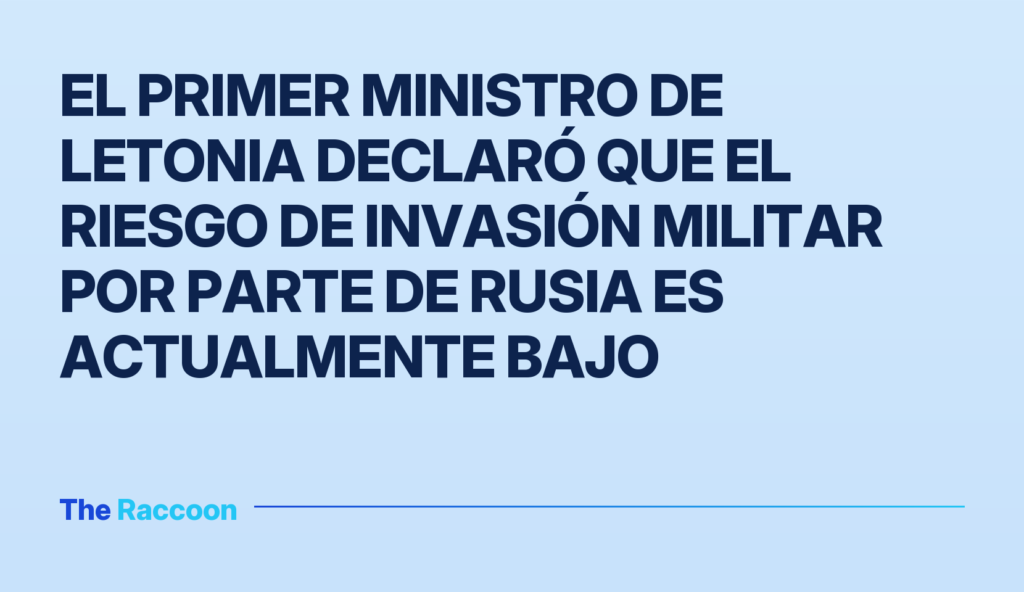 El primer ministro de Letonia declaró que el riesgo de invasión militar por parte de Rusia es actualmente bajo