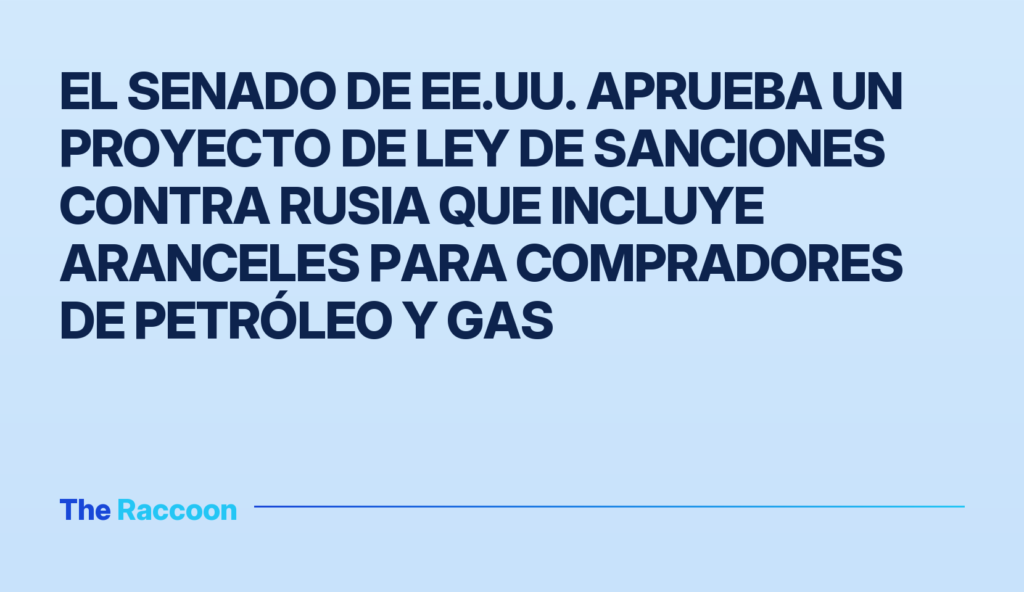 El Senado de EE.UU. aprueba un proyecto de ley de sanciones contra Rusia que incluye aranceles para compradores de petróleo y