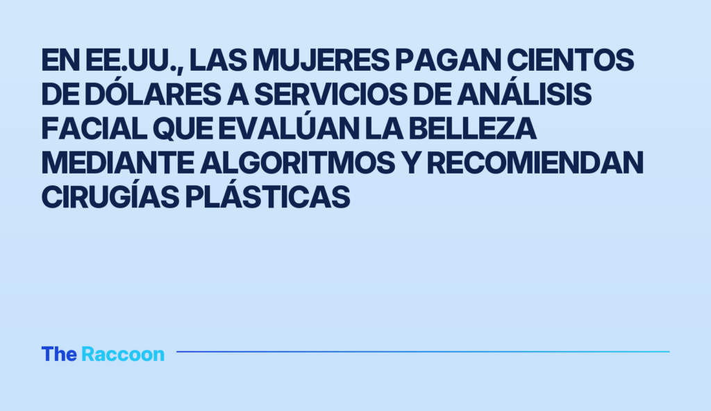 En EE.UU., las mujeres pagan cientos de dólares a servicios de análisis facial que evalúan la belleza mediante algoritmos y r