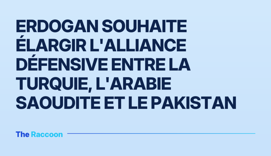 Erdogan souhaite élargir l'alliance défensive entre la Turquie, l'Arabie Saoudite et le Pakistan