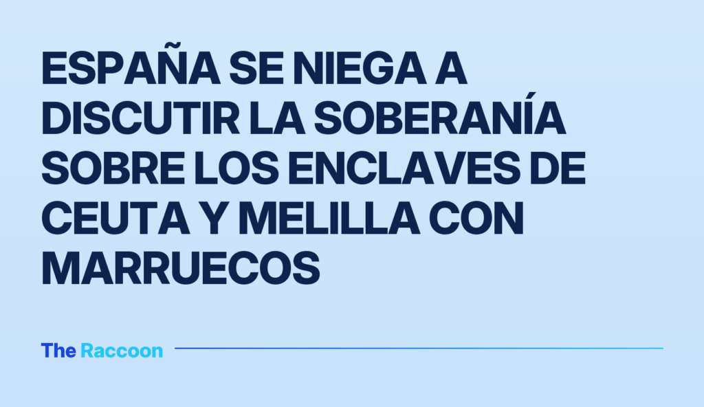 España se niega a discutir la soberanía sobre los enclaves de Ceuta y Melilla con Marruecos