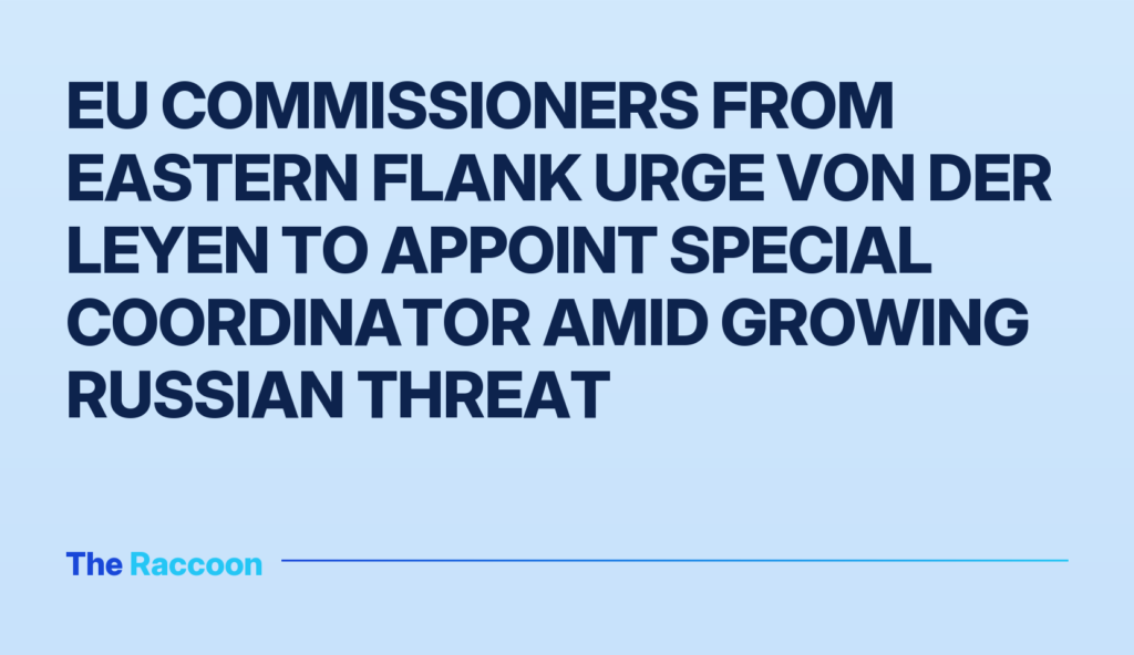 EU Commissioners from Eastern Flank urge von der Leyen to appoint special coordinator amid growing Russian threat