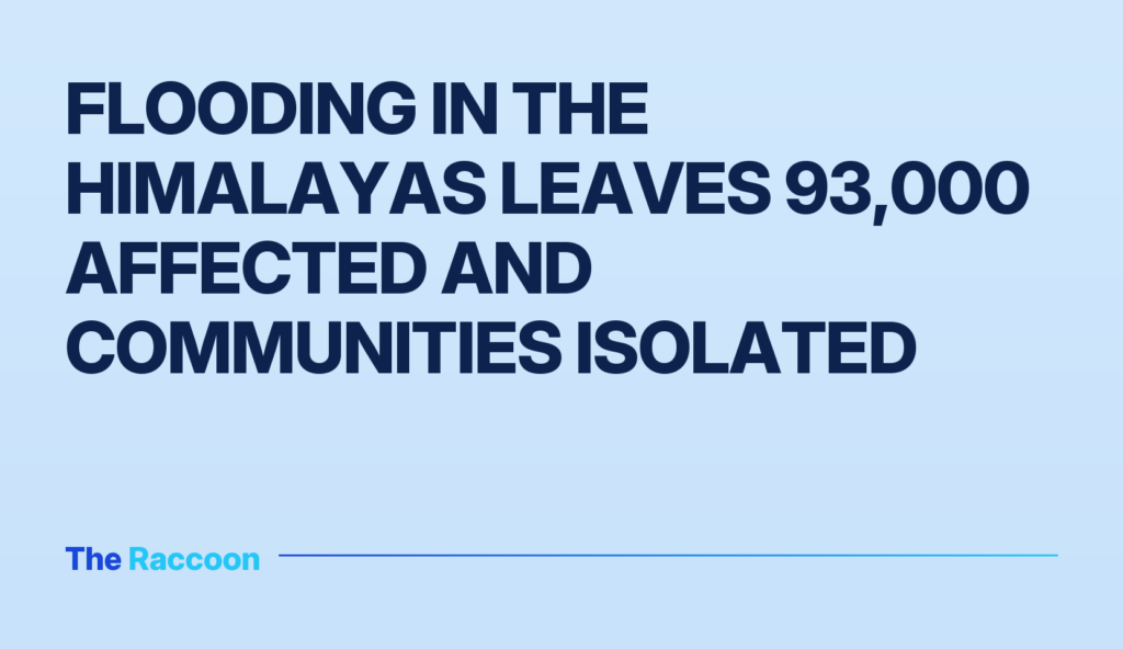 Flooding in the Himalayas leaves 93,000 affected and communities isolated