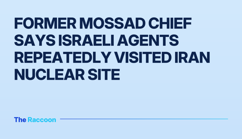 Former Mossad chief says Israeli agents repeatedly visited Iran nuclear site