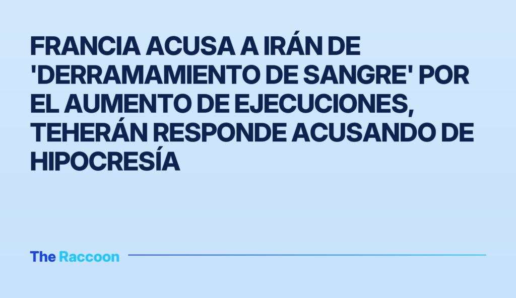 Francia acusa a Irán de 'derramamiento de sangre' por el aumento de ejecuciones, Teherán responde acusando de hipocresía