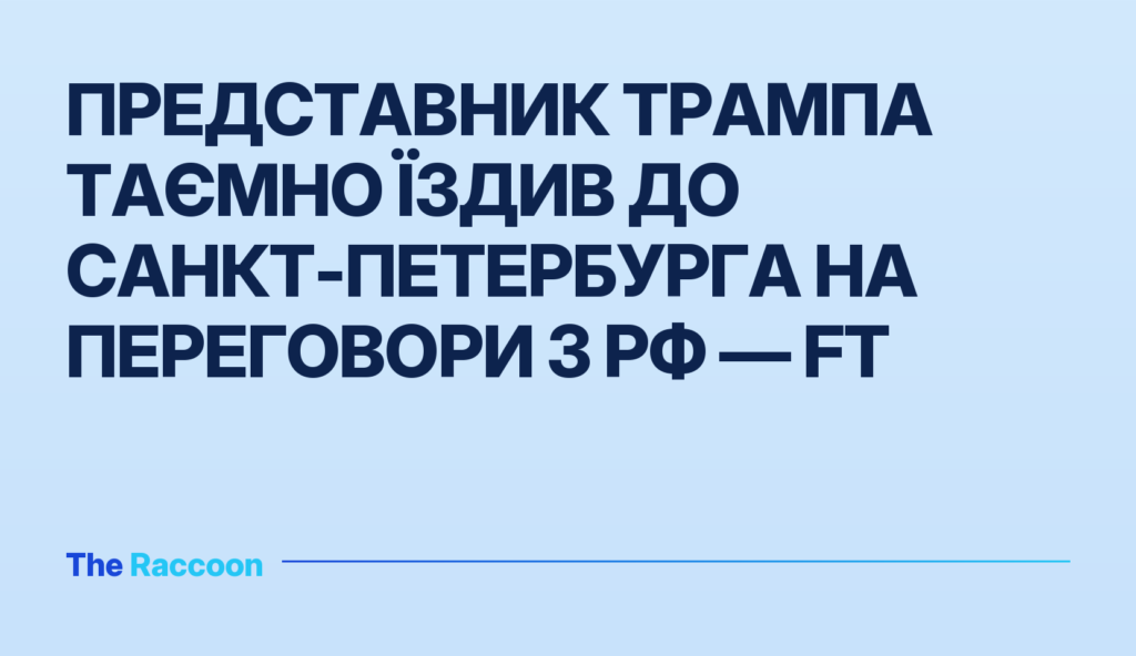 Представник Трампа таємно їздив до Санкт-Петербурга на переговори з РФ — FT