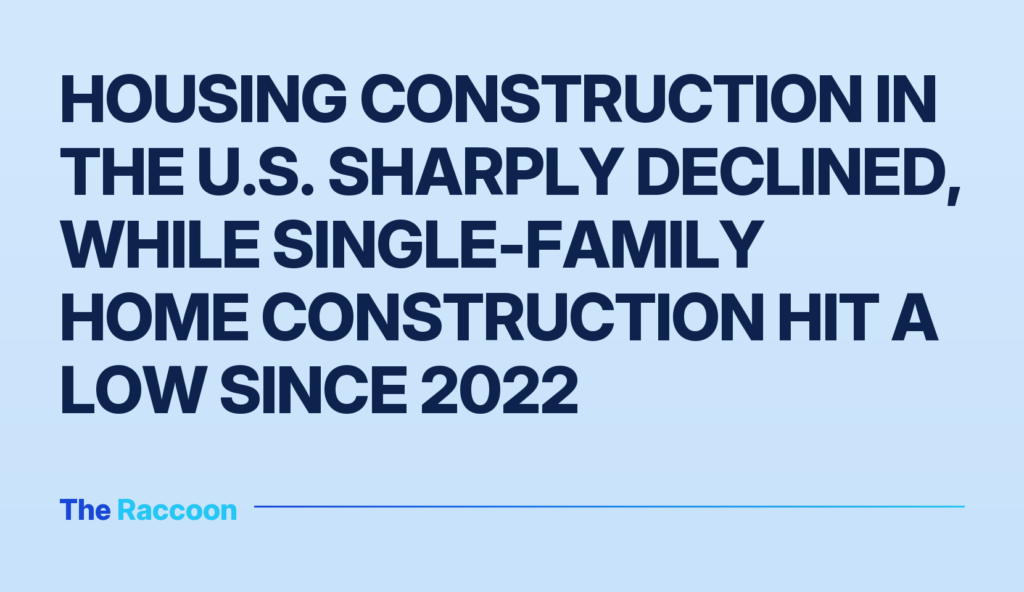Housing construction in the U.S. sharply declined, while single-family home construction hit a low since 2022 Housing construction in the U.S. sharply declined, while single-family home construction hit a low since 2022