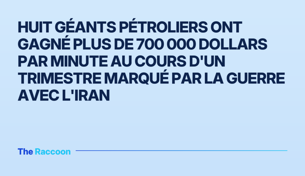 Huit géants pétroliers ont gagné plus de 700 000 dollars par minute au cours d'un trimestre marqué par la guerre avec l'Iran