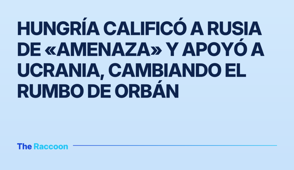 Hungría calificó a Rusia de «amenaza» y apoyó a Ucrania, cambiando el rumbo de Orbán Hungría calificó a Rusia de «amenaza» y apoyó a Ucrania, cambiando el rumbo de Orbán