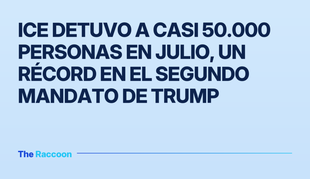 ICE detuvo a casi 50.000 personas en julio, un récord en el segundo mandato de Trump