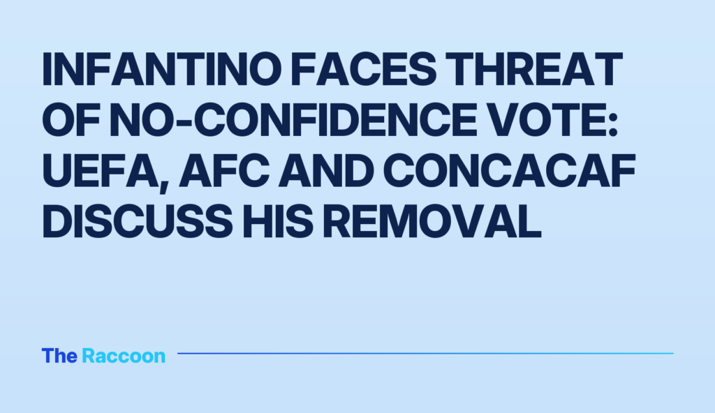 Infantino faces threat of no-confidence vote: UEFA, AFC and CONCACAF discuss his removal
