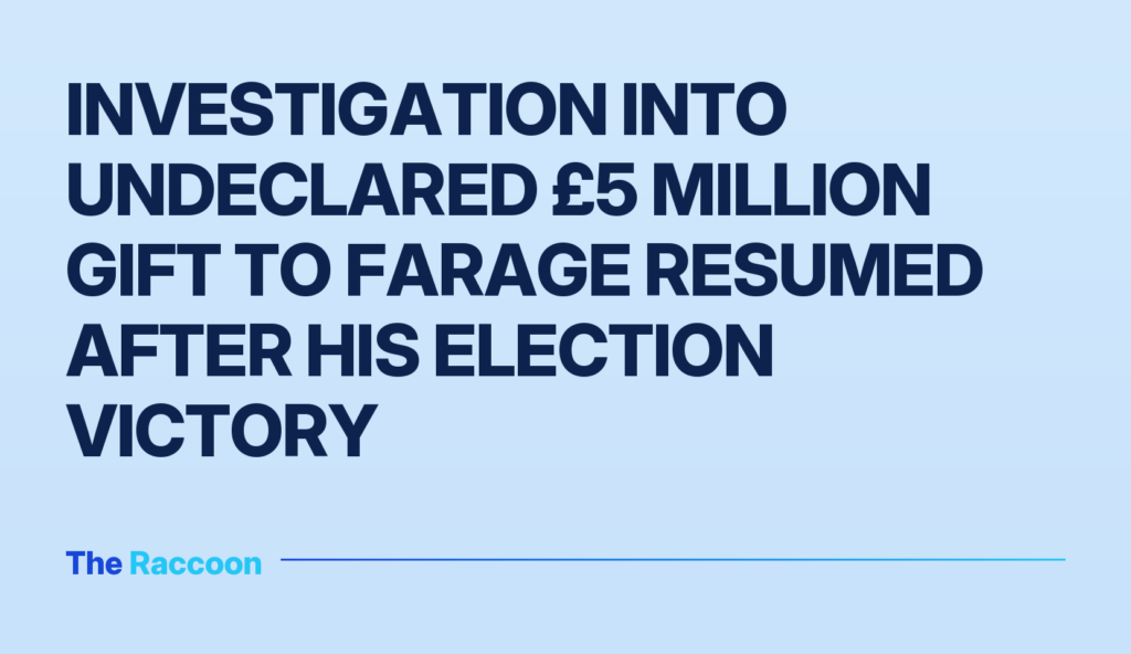 Investigation into undeclared £5 million gift to Farage resumed after his election victory