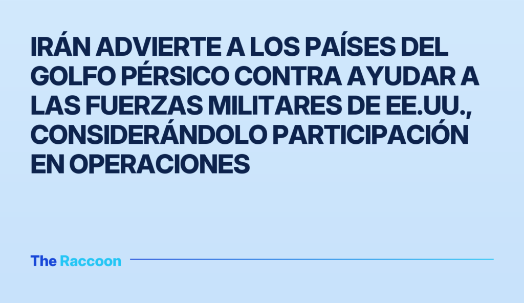 Irán advierte a los países del Golfo Pérsico contra ayudar a las fuerzas militares de EE.UU., considerándolo participación en