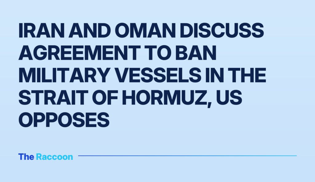 Iran and Oman discuss agreement to ban military vessels in the Strait of Hormuz, US opposes